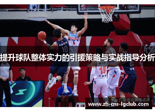 提升球队整体实力的引援策略与实战指导分析 提升球队整体实力的引援策略与实战指导分析