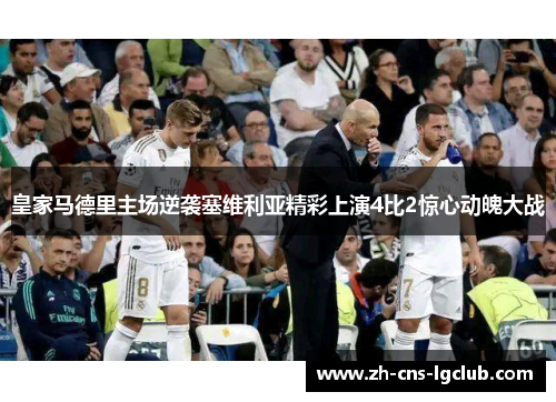皇家马德里主场逆袭塞维利亚精彩上演4比2惊心动魄大战 皇家马德里主场逆袭塞维利亚精彩上演4比2惊心动魄大战
