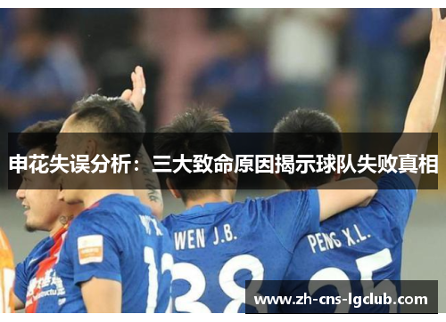 申花失误分析:三大致命原因揭示球队失败真相 申花失误分析:三大致命原因揭示球队失败真相