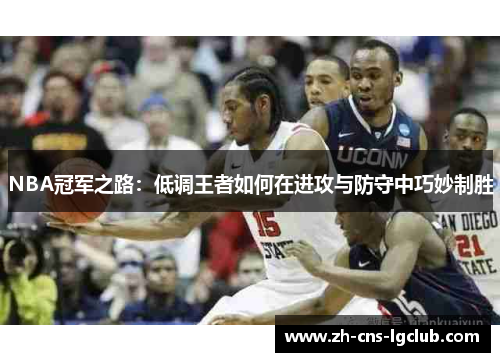NBA冠军之路:低调王者如何在进攻与防守中巧妙制胜 NBA冠军之路:低调王者如何在进攻与防守中巧妙制胜