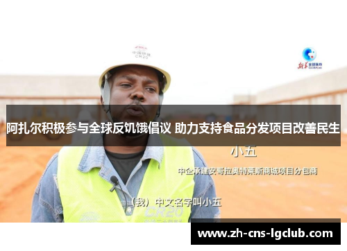 阿扎尔积极参与全球反饥饿倡议 助力支持食品分发项目改善民生