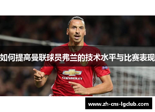 如何提高曼联球员弗兰的技术水平与比赛表现 如何提高曼联球员弗兰的技术水平与比赛表现