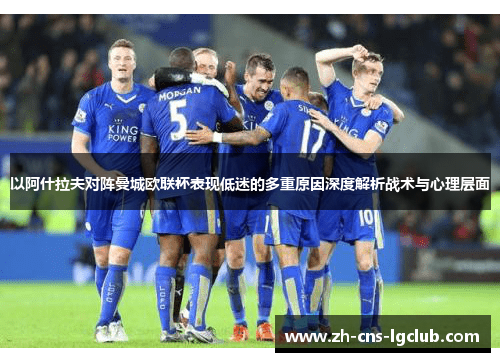 以阿什拉夫对阵曼城欧联杯表现低迷的多重原因深度解析战术与心理层面 以阿什拉夫对阵曼城欧联杯表现低迷的多重原因深度解析战术与心理层面