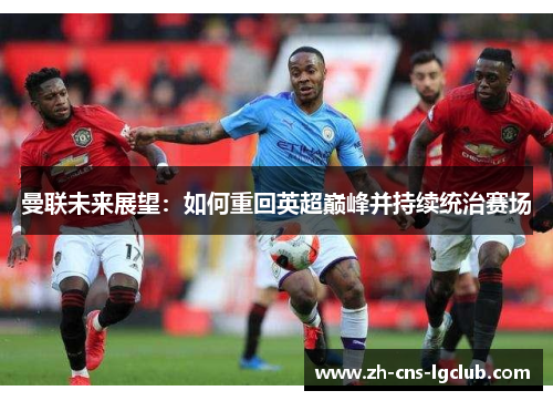 曼联未来展望：如何重回英超巅峰并持续统治赛场