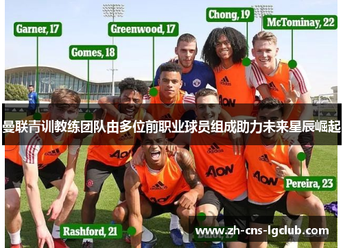 曼联青训教练团队由多位前职业球员组成助力未来星辰崛起 曼联青训教练团队由多位前职业球员组成助力未来星辰崛起