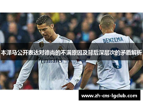 本泽马公开表达对德尚的不满原因及背后深层次的矛盾解析